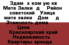 Здам 3х ком-ую кв Мате Залки 2д  › Район ­ советский › Улица ­ мате залки › Дом ­ 2д › Этажность дома ­ 10 › Цена ­ 16 000 - Красноярский край Недвижимость » Квартиры аренда   . Красноярский край